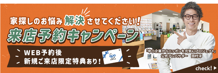 家探しのお悩み解決させてください！来店予約キャンペーン　WEB予約後新規ご来店限定特典あり
        ！