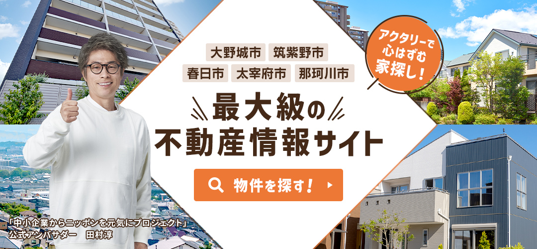 大野城市・筑紫野市・春日市・太宰府市・那珂川市エリアで紹介件数6,000件以上！不動産情報サイト